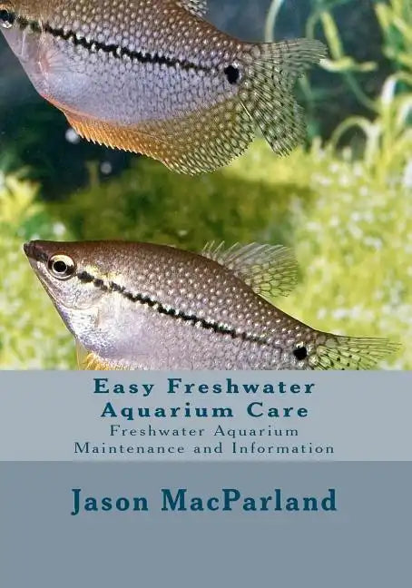 Easy Freshwater Aquarium Care: Freshwater Aquarium Maintenance and Information - Paperback