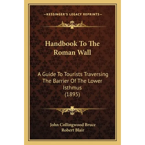 Handbook To The Roman Wall: A Guide To Tourists Traversing The Barrier Of The Lower Isthmus (1895) - Paperback