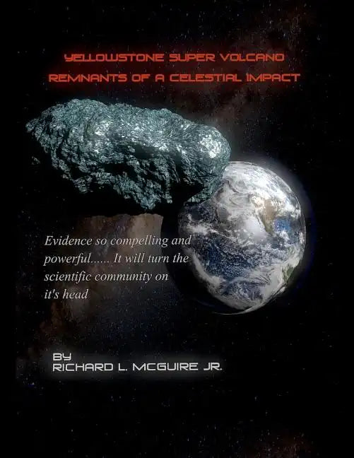 Yellowstone Super Volcano... Remnants Of A Celestial Impact: Evidence so compelling and powerful it will turn the scientific community on it's head! - Paperback