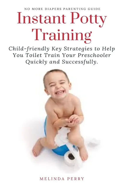 Instant Potty Training: Child-friendly Key Strategies to Help You Toilet Train Your Preschooler Quickly and Successfully. - Paperback