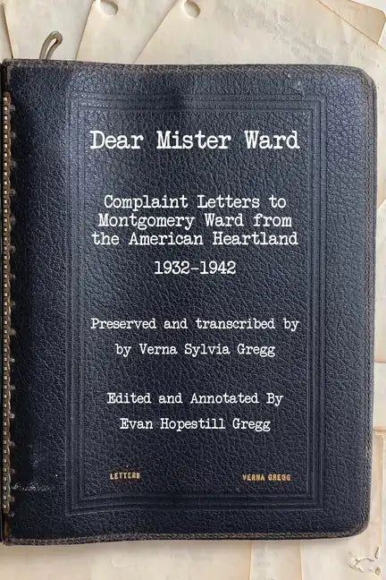 Dear Mister Ward: Complaint Letters to Montgomery Ward From The American Heartland 1932-1942 - Paperback