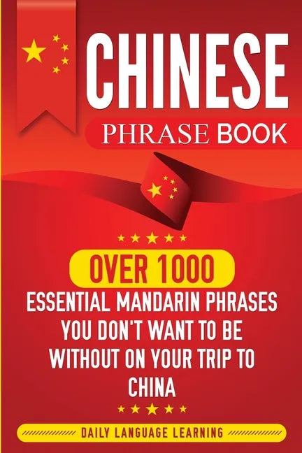 Chinese Phrase Book: Over 1000 Essential Mandarin Phrases You Don't Want to Be Without on Your Trip to China - Paperback