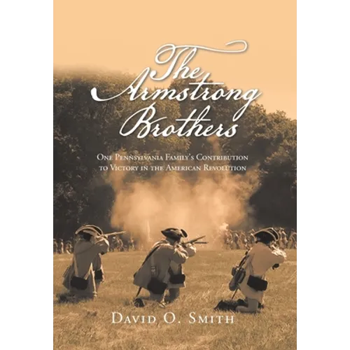 The Armstrong Brothers: One Pennsylvania Family's Contribution to Victory in the American Revolution - Hardcover