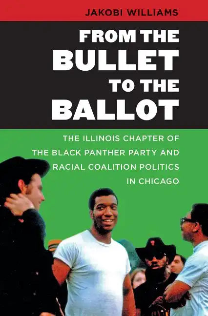 From the Bullet to the Ballot: The Illinois Chapter of the Black Panther Party and Racial Coalition Politics in Chicago - Paperback