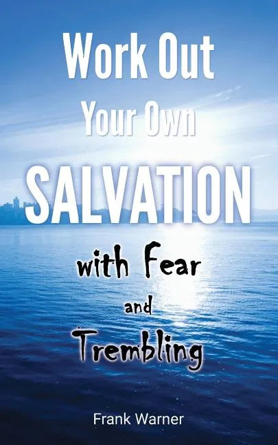 Work Out Your Own Salvation with Fear and Trembling: The Bible Way to Eternal Life - Paperback