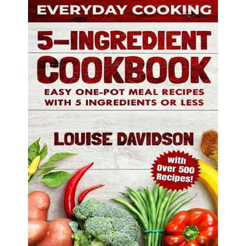 5 Ingredient Cookbook: Easy One-Pot Meal Recipes with 5 Ingredients or Less - Over 500 Recipes included - Paperback