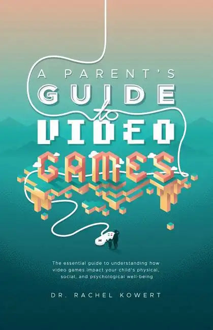 A Parent's Guide to Video Games: The essential guide to understanding how video games impact your child's physical, social, and psychological well-bei - Paperback