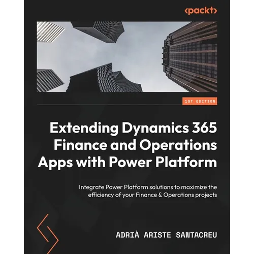 Extending Dynamics 365 Finance and Operations Apps with Power Platform: Integrate Power Platform solutions to maximize the efficiency of your Finance - Paperback