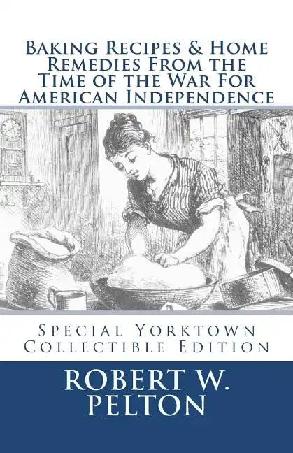 Baking Recipes & Home Remedies From the Time of the War For American Independence: A Unique Collection of Recpes & Remedies Used in the Homes of Signe - Paperback