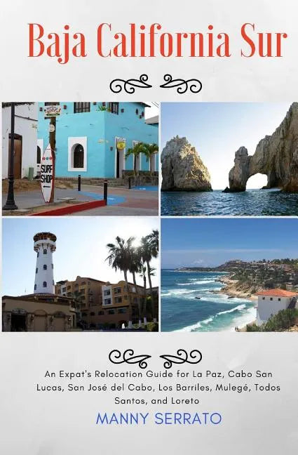 Baja California Sur: An Expat's Relocation Guide for La Paz, Cabo San Lucas, San Jose del Cabo, Los Barriles, Mulege, Todos Santos, and Loreto - Paperback