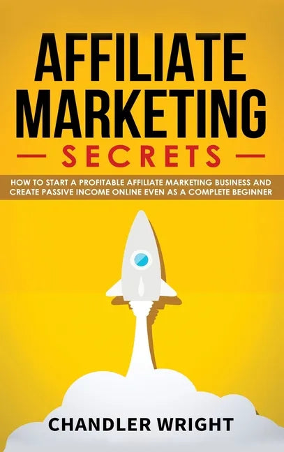 Affiliate Marketing: Secrets - How to Start a Profitable Affiliate Marketing Business and Generate Passive Income Online, Even as a Complete Beginner - Hardcover