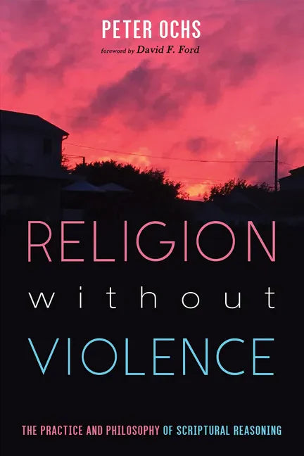 Religion Without Violence: The Practice and Philosophy of Scriptural Reasoning - Hardcover
