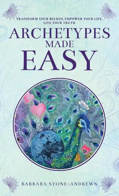 Archetypes Made Easy: Transform Your Beliefs, Empower Your Life, Live Your Truth - Hardcover