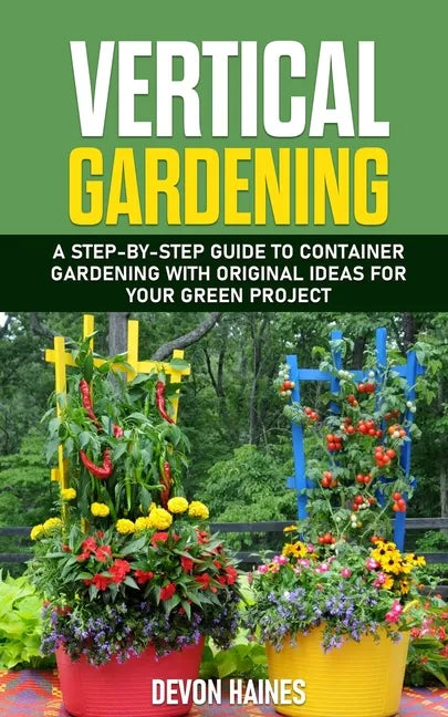 Vertical Gardening: A Step-by-Step Guide to Container Gardening with Original Ideas for Your Green Project - Paperback