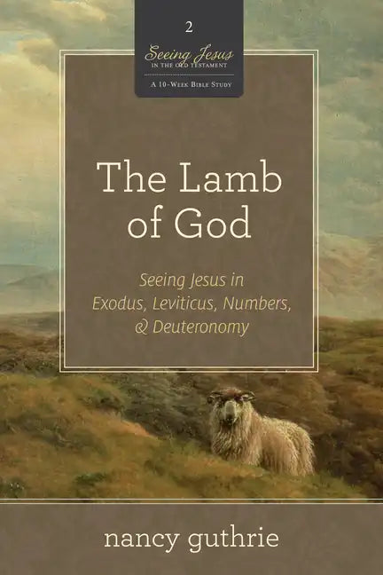 The Lamb of God: Seeing Jesus in Exodus, Leviticus, Numbers, and Deuteronomy (a 10-Week Bible Study) Volume 2 - Paperback