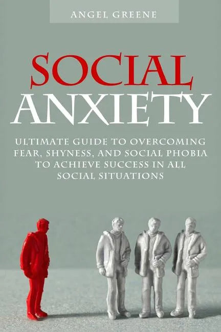 Social Anxiety: Ultimate Guide to Overcoming Fear, Shyness, and Social Phobia to Achieve Success in All Social Situations - Paperback
