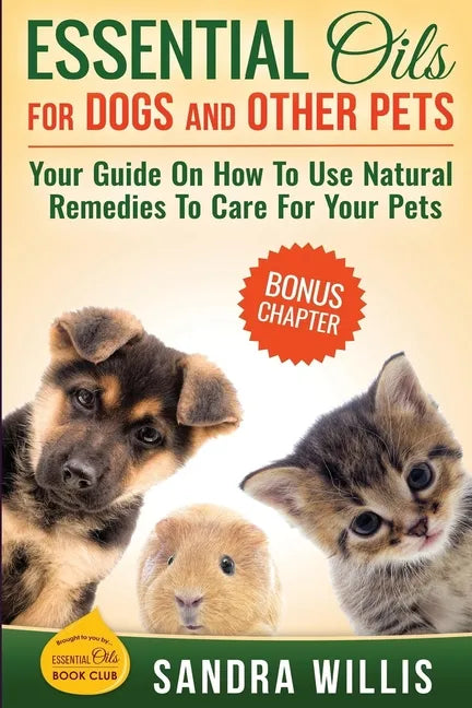 Essential Oils for Dogs and Other Pets: Your Guide On How To Use Natural Remedies To Care For Your Pets - Paperback