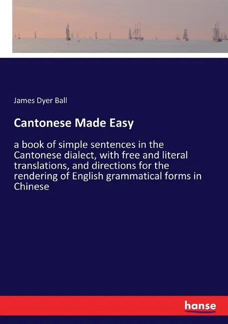 Cantonese Made Easy: a book of simple sentences in the Cantonese dialect, with free and literal translations, and directions for the rendering of Engl - Paperback