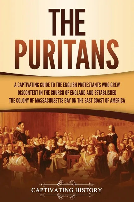 The Puritans: A Captivating Guide to the English Protestants Who Grew Discontent in the Church of England and Established the Massachusetts Bay Colony - Paperback