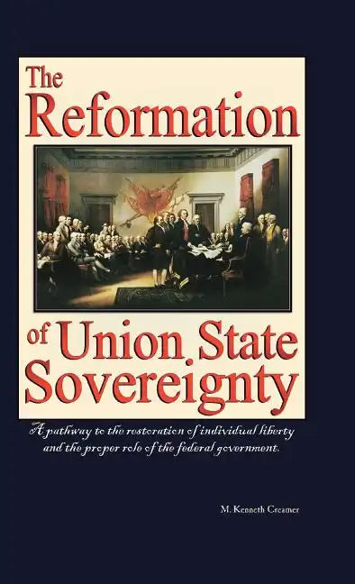 The Reformation of Union State Sovereignty: The Path Back to the Political System Our Founding Fathers Intended-A Sovereign Life, Liberty, and a Free - Hardcover