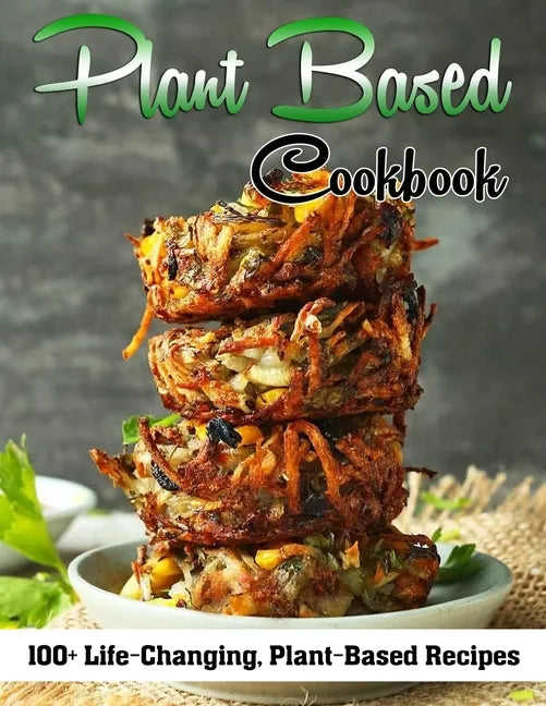 Plant Based Cookbook: 100+ Life-Changing, Plant-Based Recipes - Paperback
