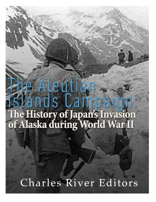 The Aleutian Islands Campaign: The History of Japan's Invasion of Alaska during World War II - Paperback