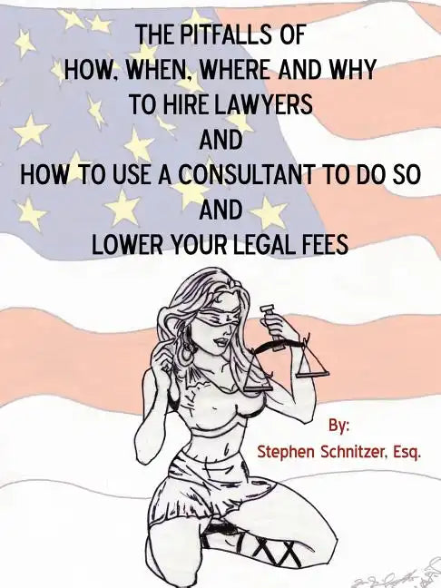 The Pitfalls of How, When, Where and Why To Hire Lawyers And How to Use A Consultant To Do So And Lower Your Legal Fees - Paperback