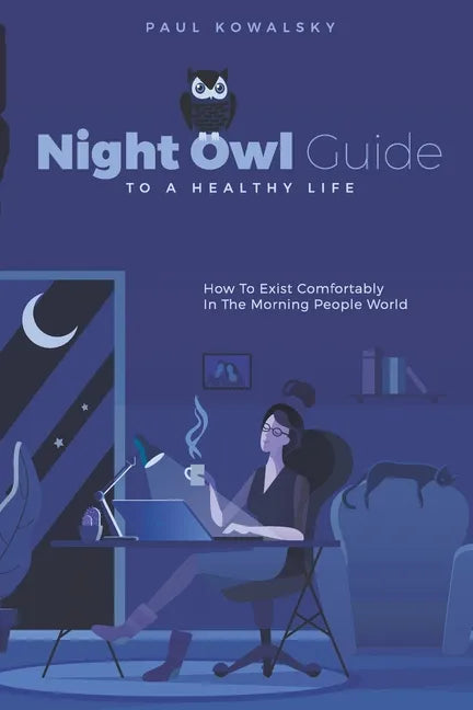 Night Owl Guide To A Healthy Life: How To Exist Comfortably In The Morning People World - Paperback