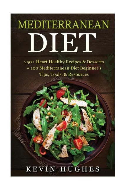 Mediterranean Diet: 250+ Heart Healthy Recipes & Desserts + 100 Mediterranean Diet Beginner's Tips, Tools, & Resources. (Mediterranean Die - Paperback