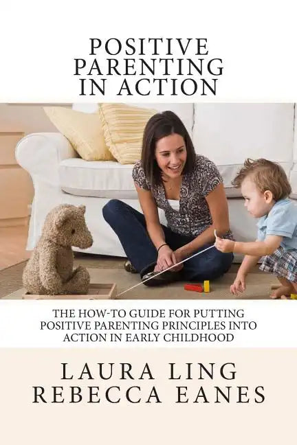 Positive Parenting in Action: The How-To Guide for Putting Positive Parenting Principles into Action in Early Childhood - Paperback