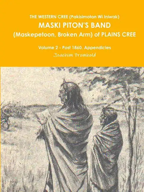 THE WESTERN CREE (Pakisimotan Wi Iniwak) MASKI PITON'S BAND (Maskepetoon, Broken Arm) of PLAINS CREE Volume 2 - Post 1860, Appendicies - Paperback
