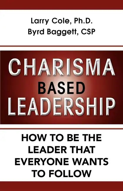 Charisma Based Leadership: How to Be the Leader That Everyone Wants to Follow - Paperback