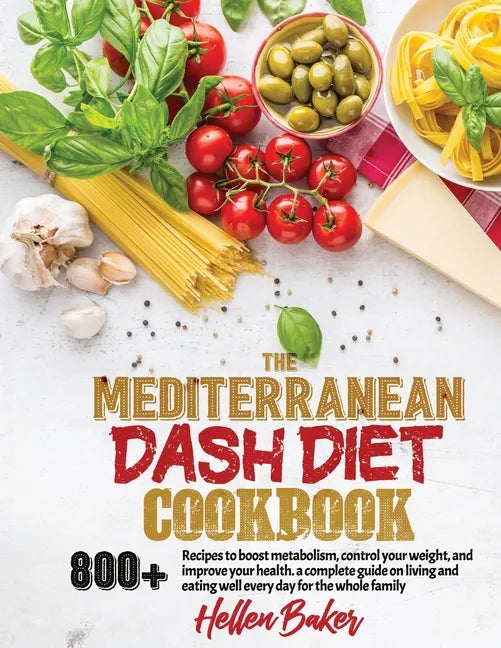 Mediterranean Dash Diet Cookbook: Learn A New, Balanced Eating Plan With 800+ Recipes For Two And The Whole Family That Will Boost Your Metabolism, Co - Paperback