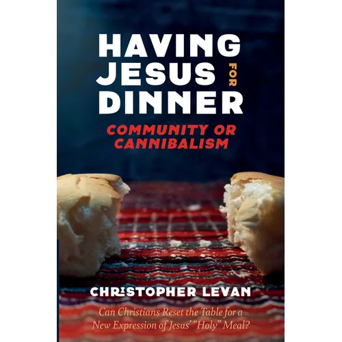 Having Jesus for Dinner: Community or Cannibalism: Can Christians Reset the Table for a New Expression of Jesus' "Holy" Meal? - Hardcover