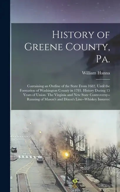 History of Greene County, Pa.: Containing an Outline of the State From 1682, Until the Formation of Washington County in 1781. History During 15 Year - Hardcover