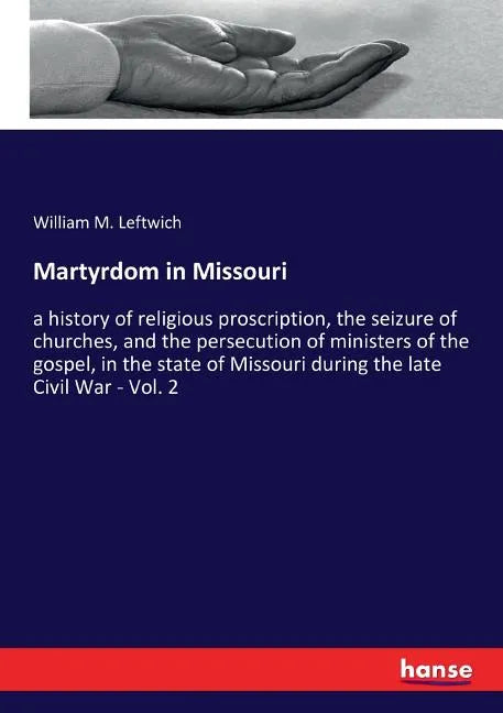 Martyrdom in Missouri: a history of religious proscription, the seizure of churches, and the persecution of ministers of the gospel, in the state of M - Paperback