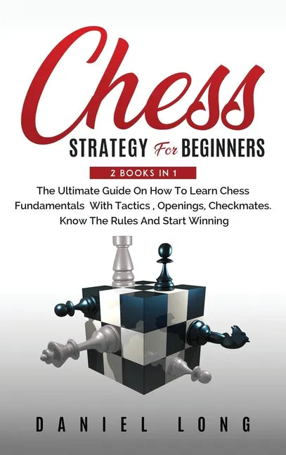 Chess Strategy For Beginners: 2 Books In 1 The Ultimate Guide On How To Learn Chess Fundamentals With Tactics, Openings, Checkmates, Know The Rules - Hardcover