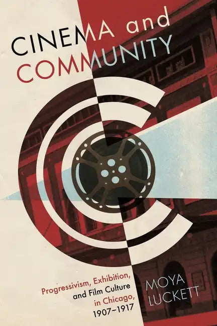 Cinema and Community: Progressivism, Exhibition, and Film Culture in Chicago, 1907-1917 - Paperback