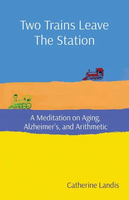 Two Trains Leave The Station: A Meditation on Aging, Alzheimer's, and Arithmetic - Paperback