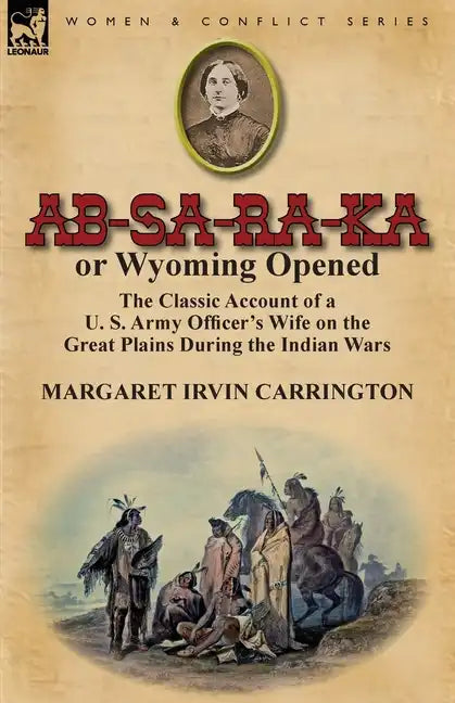 AB-Sa-Ra-Ka or Wyoming Opened: The Classic Account of A U. S. Army Officer's Wife on the Great Plains During the Indian Wars - Paperback