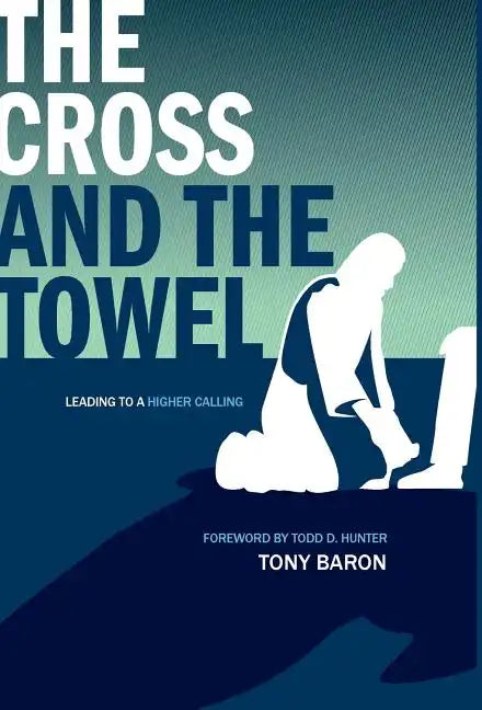 The Cross and the Towel: Leading to a Higher Calling - Hardcover