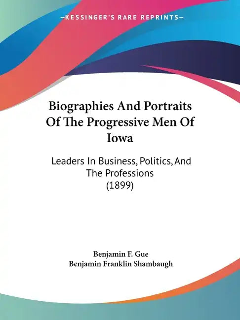 Biographies And Portraits Of The Progressive Men Of Iowa: Leaders In Business, Politics, And The Professions (1899) - Paperback