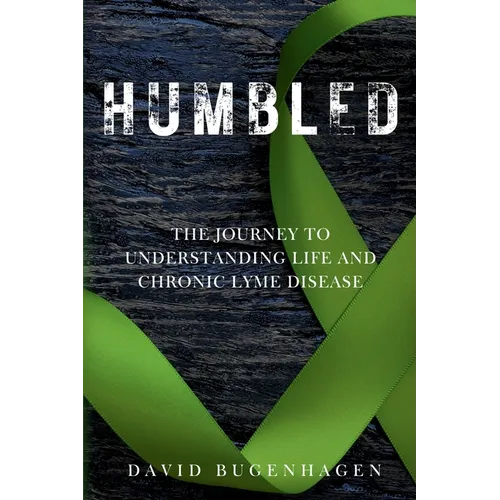 Humbled: The Journey To Understanding Life And Chronic Lyme Disease - Paperback