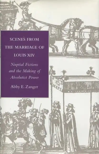 Scenes from the Marriage of Louis XIV: Nuptial Fictions and the Making of Absolutist Power - Hardcover