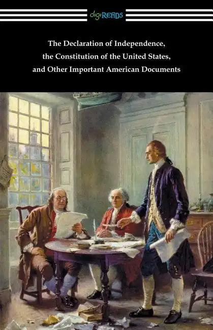 The Declaration of Independence, the Constitution of the United States, and Other Important American Documents - Paperback