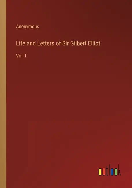 Life and Letters of Sir Gilbert Elliot: Vol. I - Paperback