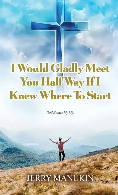 I Would Gladly Meet You Half Way If I Knew Where To Start: God Knows My Life - Hardcover