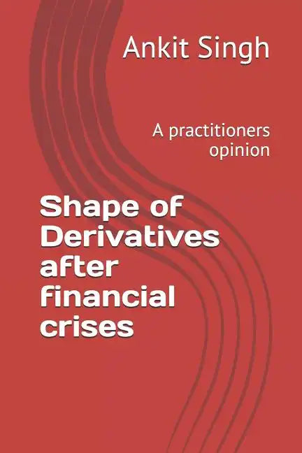 Shape of Derivatives after financial crises: A practitioners opinion - Paperback