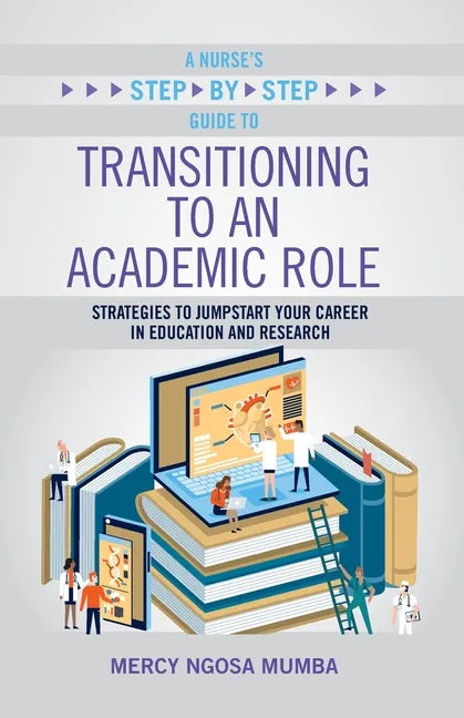 A Nurse's Step-By-Step Guide to Transitioning to an Academic Role: Strategies to Jumpstart Your Career in Education and Research - Paperback