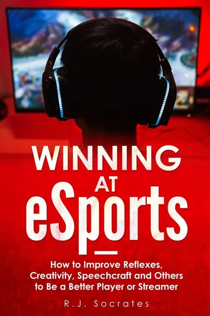 Winning At eSports: How to Improve Reflexes, Creativity, Speechcraft and Others to Be a Better Player or Streamer - Paperback